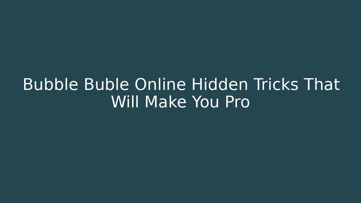 Bubble Buble Online Hidden Tricks That Will Make You Pro