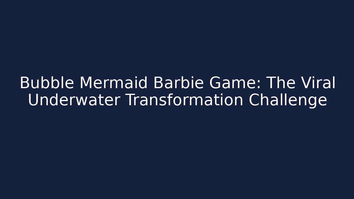 Bubble Mermaid Barbie Game: The Viral Underwater Transformation Challenge