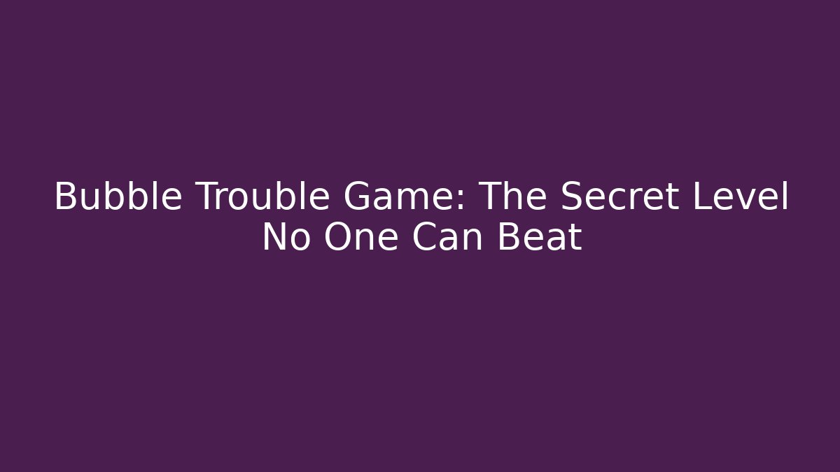 Bubble Trouble Game: The Secret Level No One Can Beat