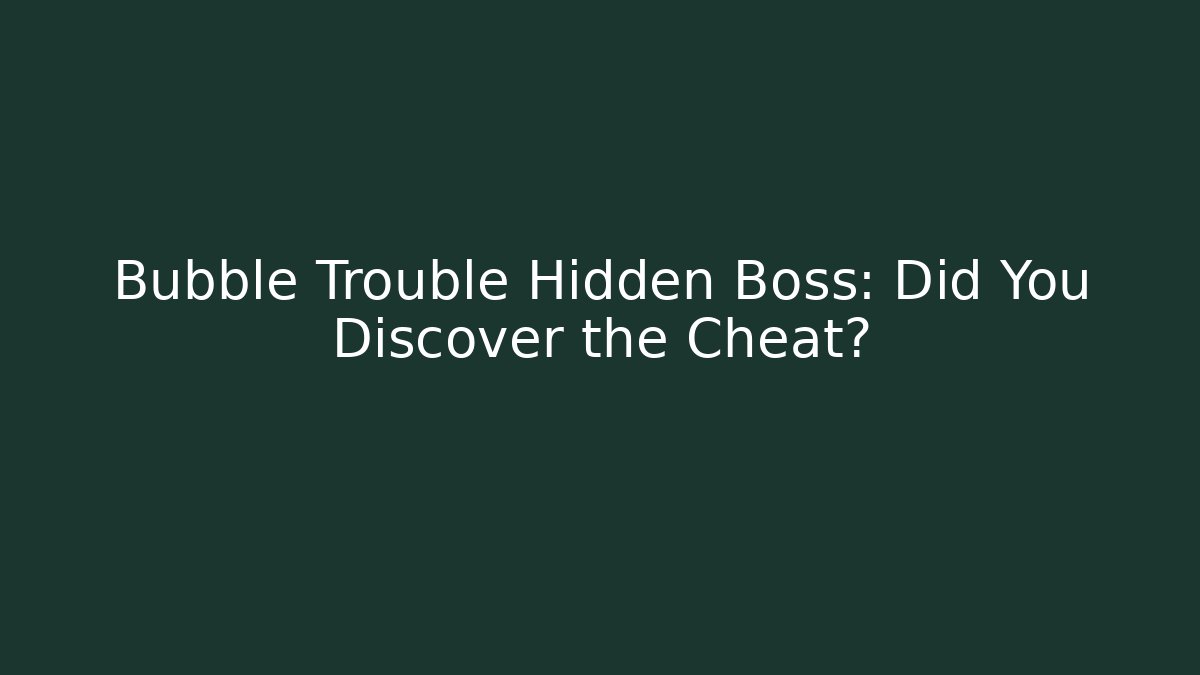 Bubble Trouble Hidden Boss: Did You Discover the Cheat?