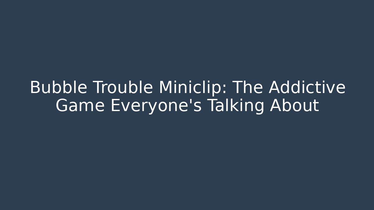 Bubble Trouble Miniclip: The Addictive Game Everyone’s Talking About