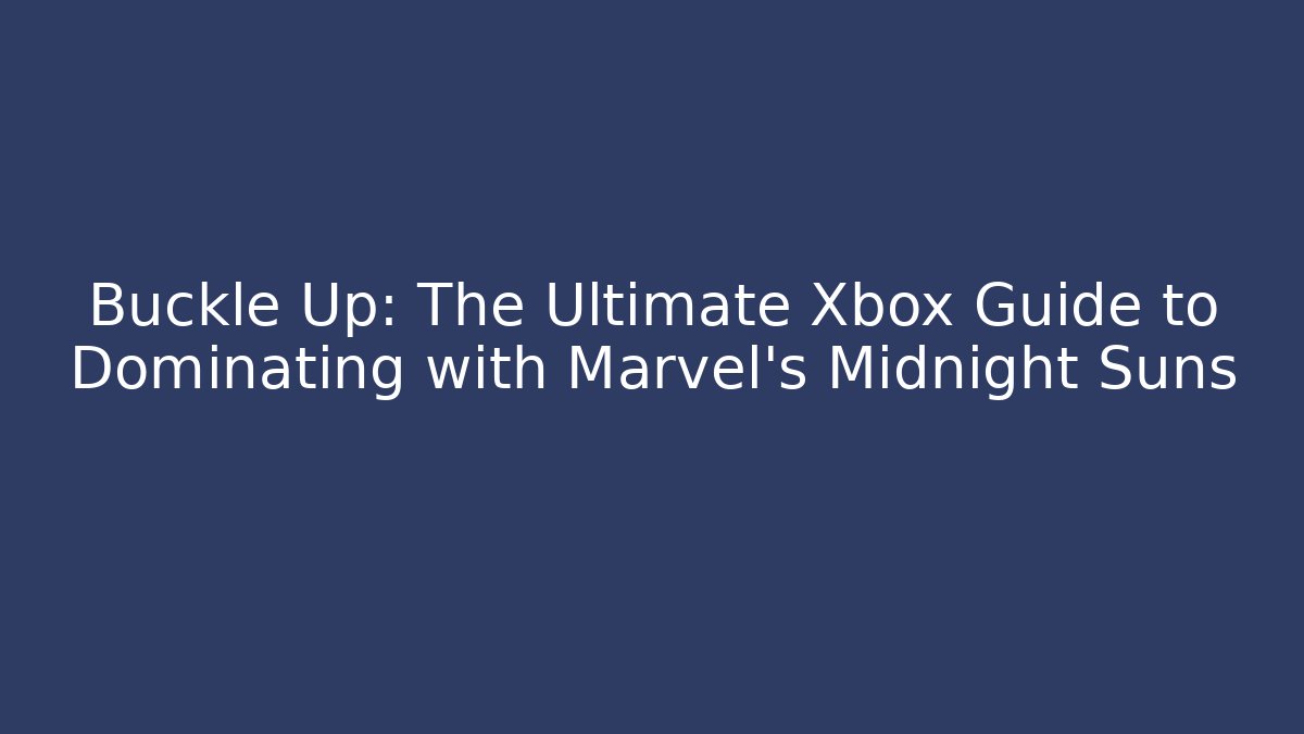 Buckle Up: The Ultimate Xbox Guide to Dominating with Marvel's Midnight Suns