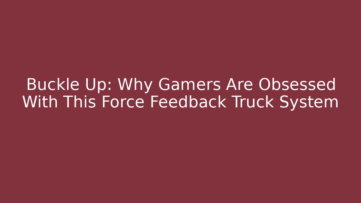 Buckle Up: Why Gamers Are Obsessed With This Force Feedback Truck System