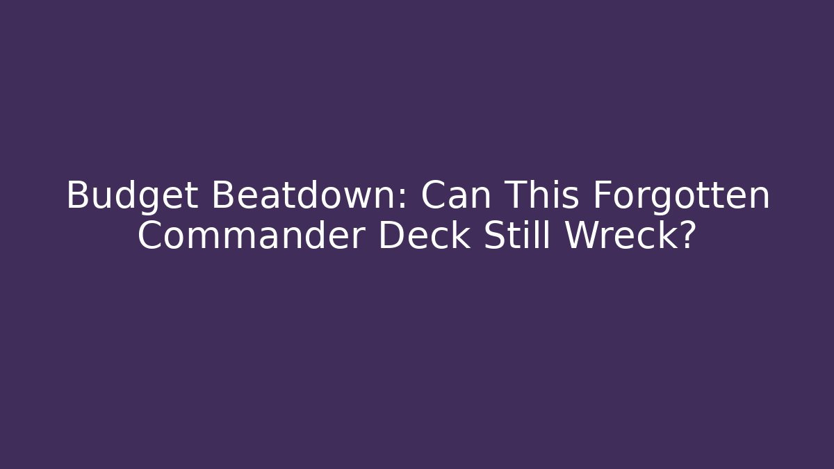 Budget Beatdown: Can This Forgotten Commander Deck Still Wreck?