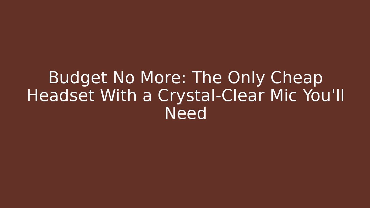 Budget No More: The Only Cheap Headset With a Crystal-Clear Mic You’ll Need