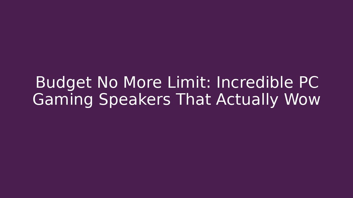 Budget No More Limit: Incredible PC Gaming Speakers That Actually Wow