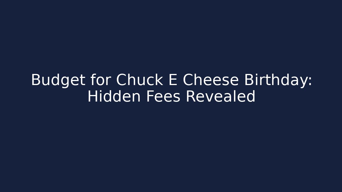 Budget for Chuck E Cheese Birthday: Hidden Fees Revealed