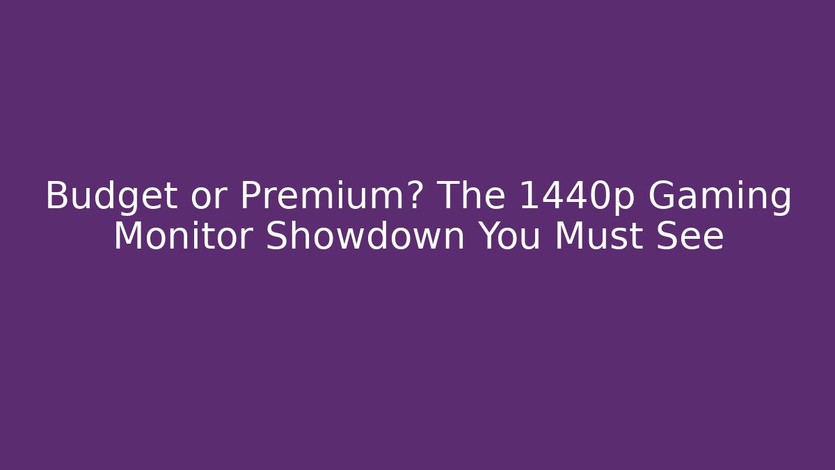 Budget or Premium? The 1440p Gaming Monitor Showdown You Must See