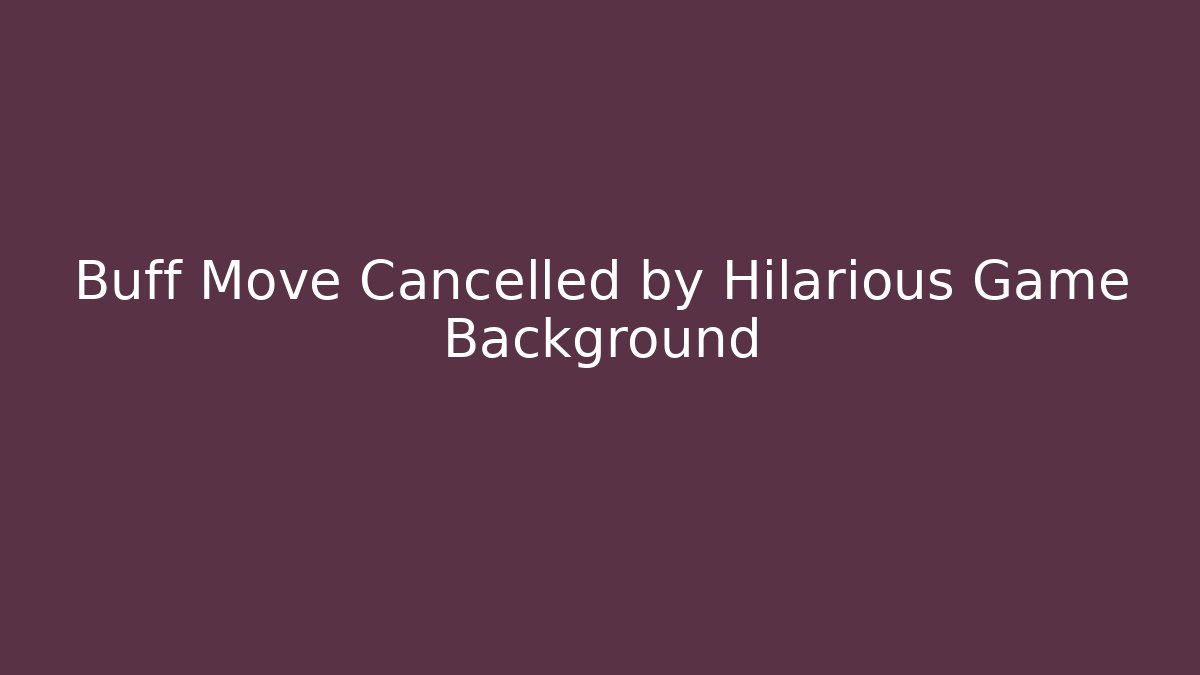 Buff Move Cancelled by Hilarious Game Background