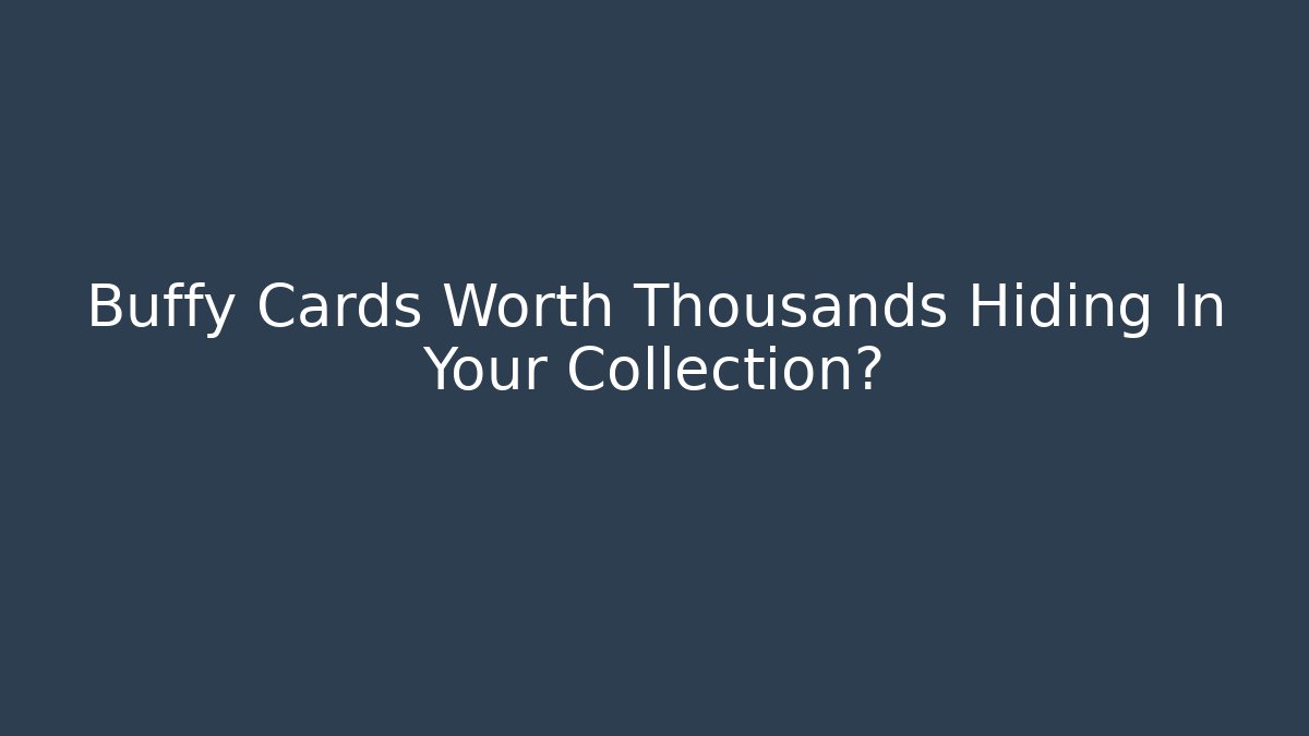Buffy Cards Worth Thousands Hiding In Your Collection?