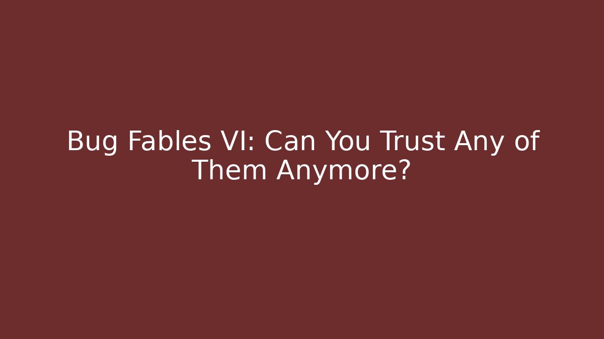 Bug Fables VI: Can You Trust Any of Them Anymore?