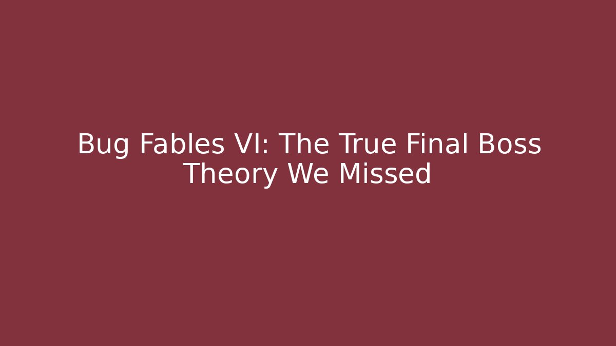 Bug Fables VI: The True Final Boss Theory We Missed