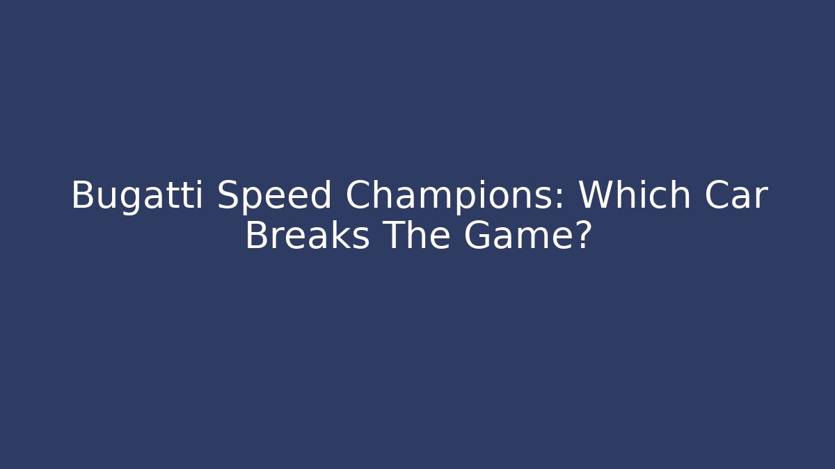 Bugatti Speed Champions: Which Car Breaks The Game?