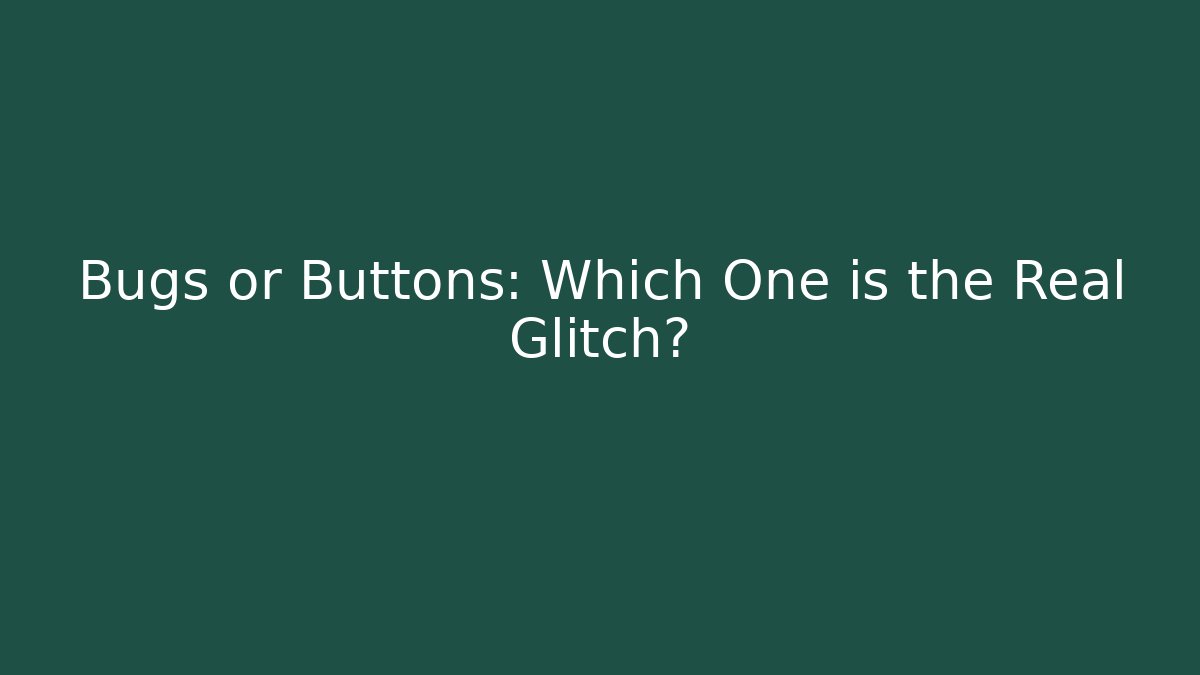 Bugs or Buttons: Which One is the Real Glitch?