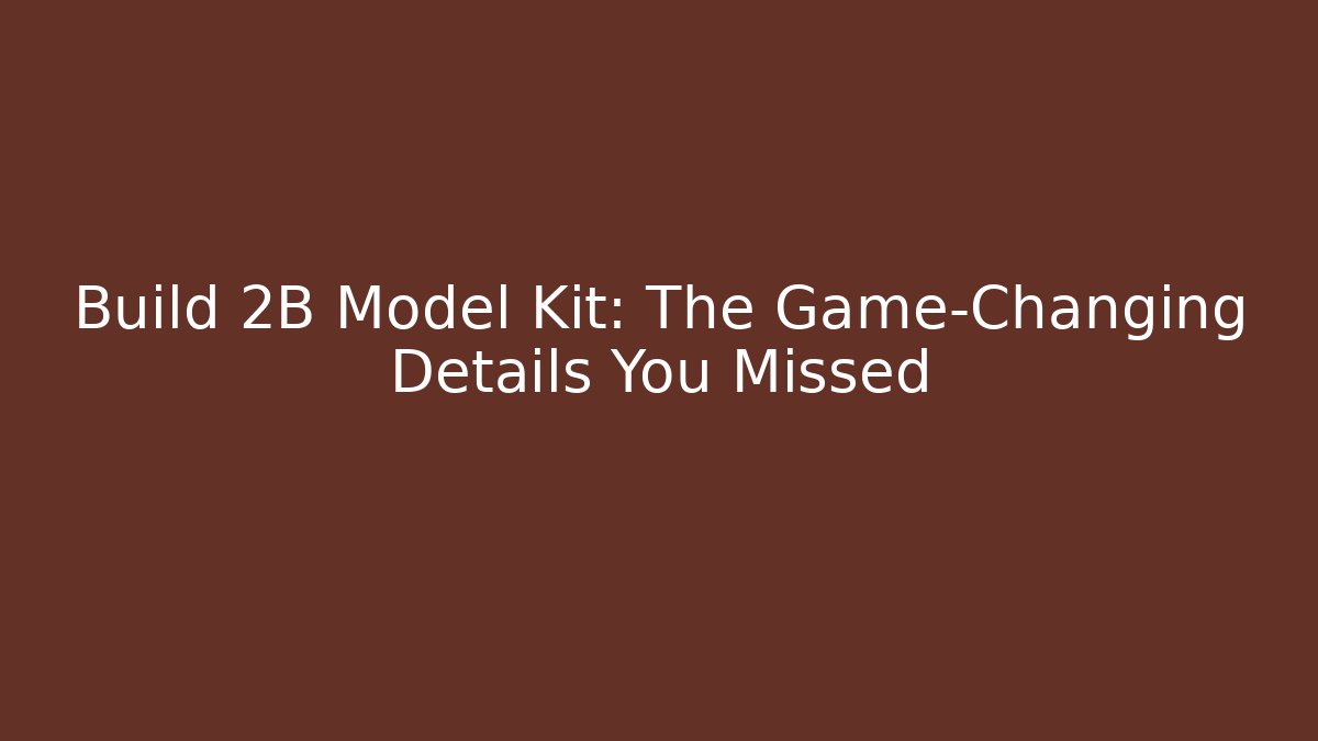 Build 2B Model Kit: The Game-Changing Details You Missed