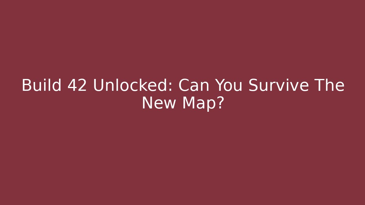 Build 42 Unlocked: Can You Survive The New Map?