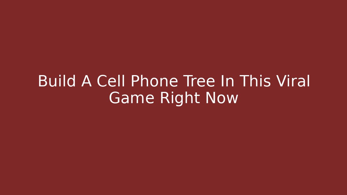 Build A Cell Phone Tree In This Viral Game Right Now