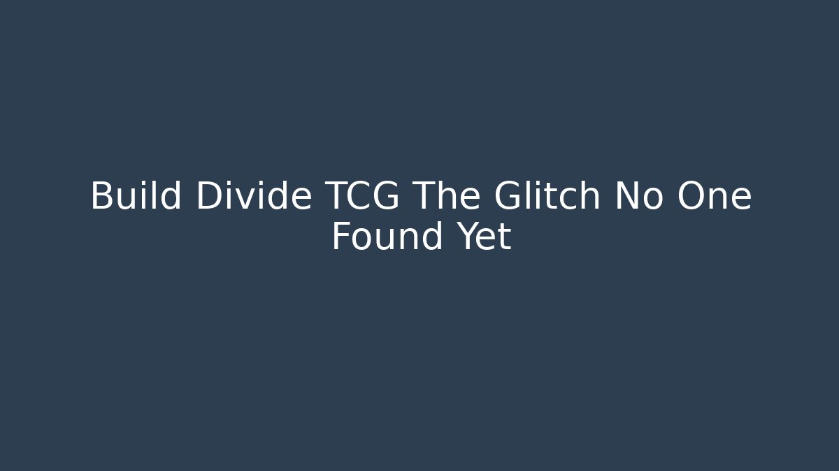 Build Divide TCG The Glitch No One Found Yet
