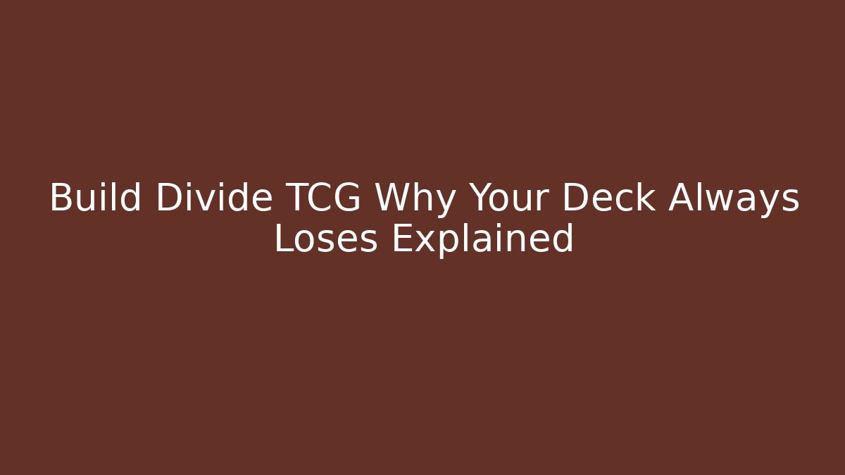 Build Divide TCG Why Your Deck Always Loses Explained