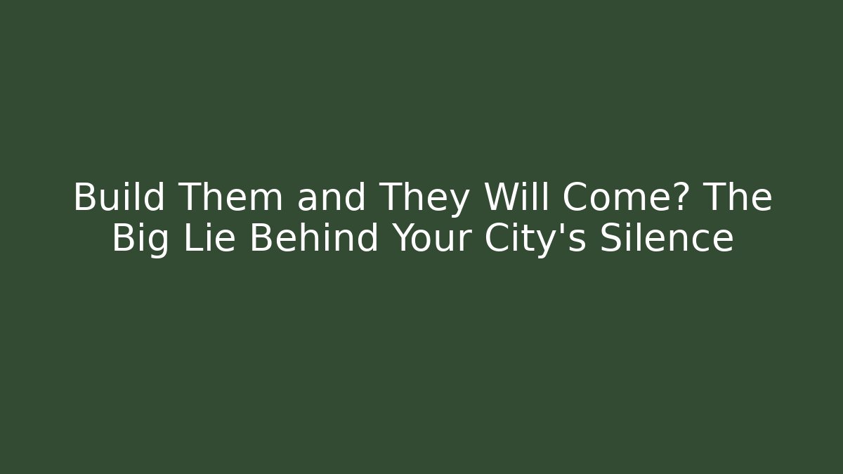 Build Them and They Will Come? The Big Lie Behind Your City's Silence