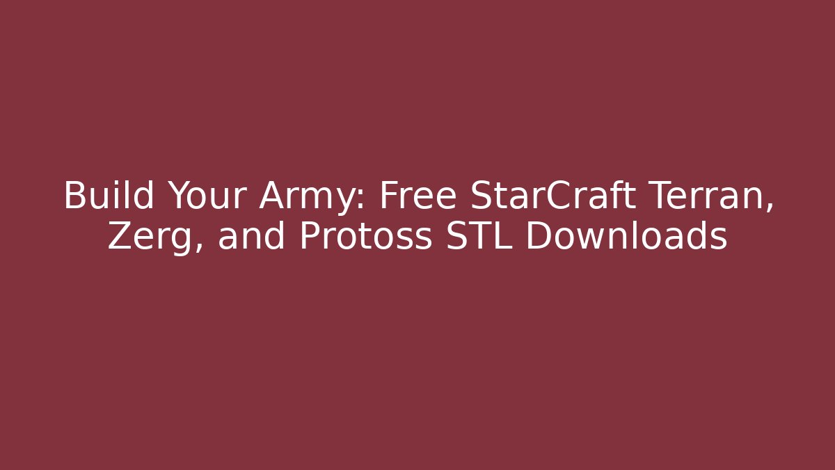 Build Your Army: Free StarCraft Terran, Zerg, and Protoss STL Downloads