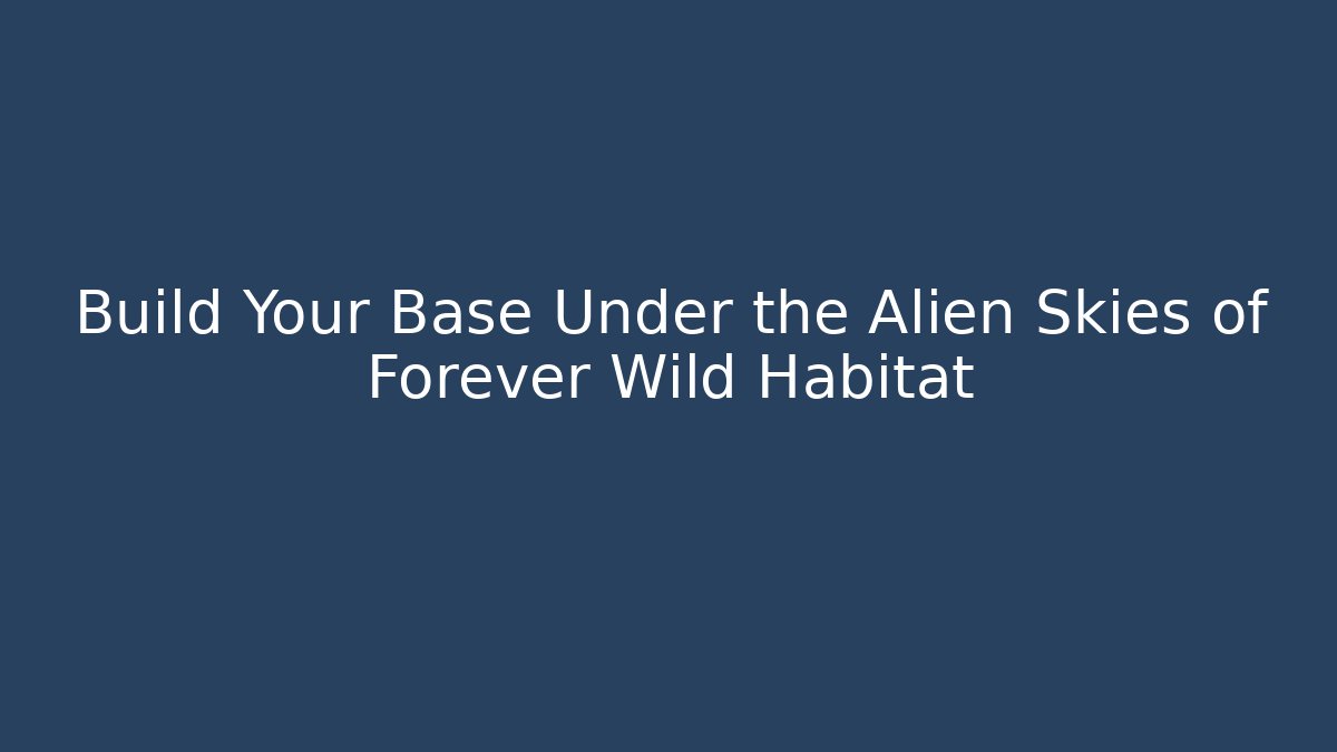Build Your Base Under the Alien Skies of Forever Wild Habitat