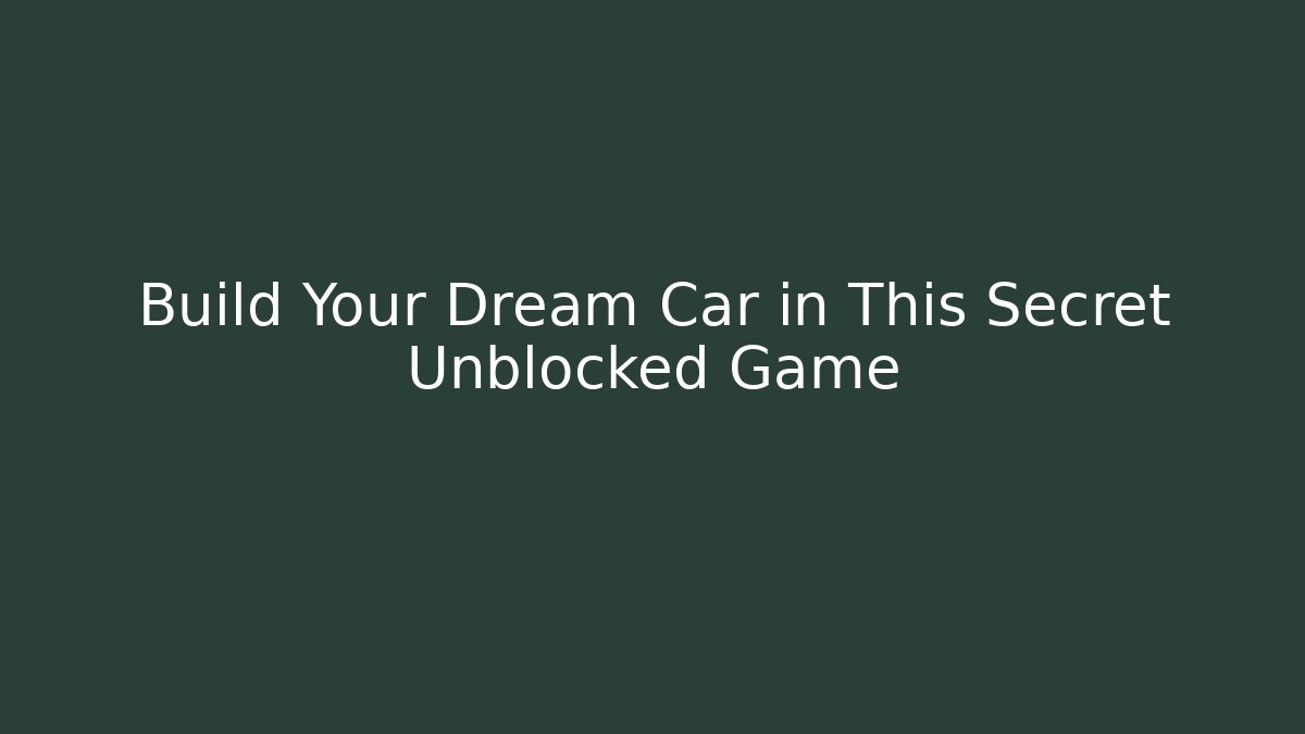 Build Your Dream Car in This Secret Unblocked Game