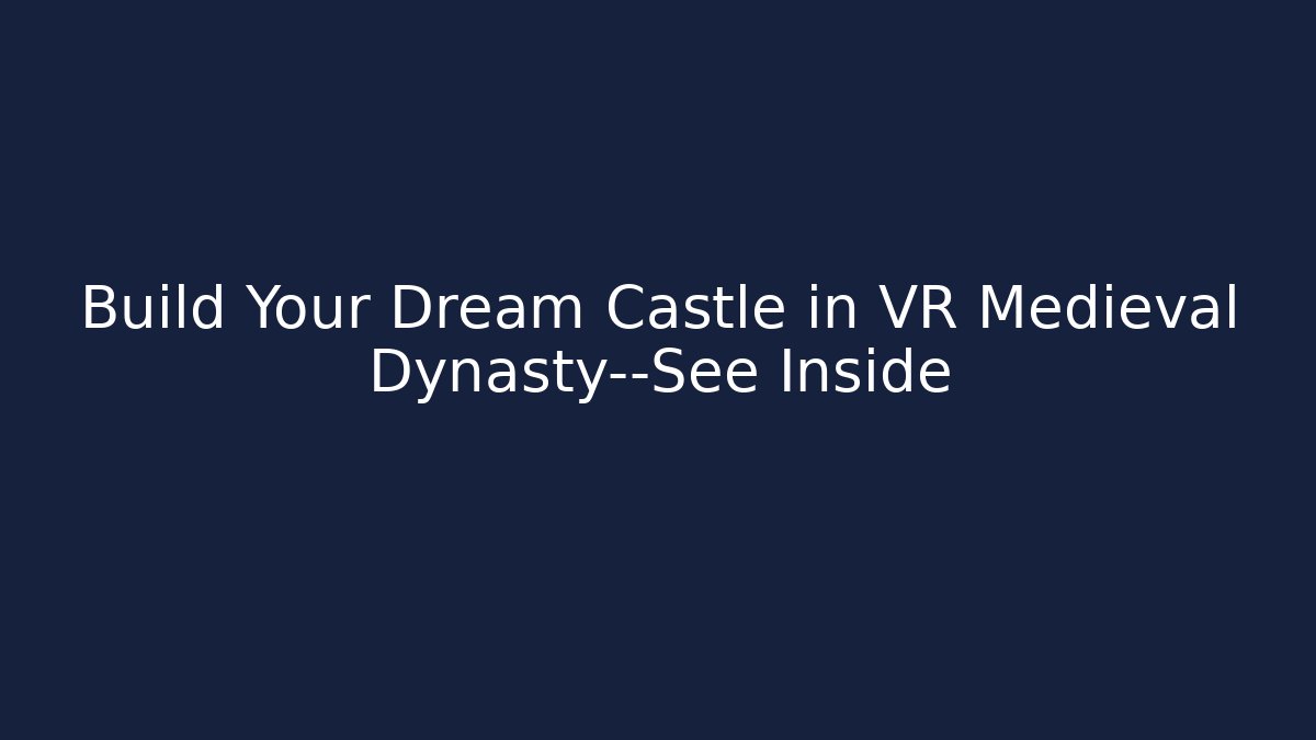 Build Your Dream Castle in VR Medieval Dynasty—See Inside