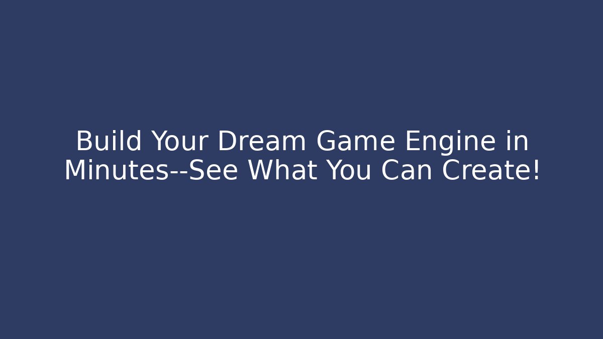 Build Your Dream Game Engine in Minutes—See What You Can Create!