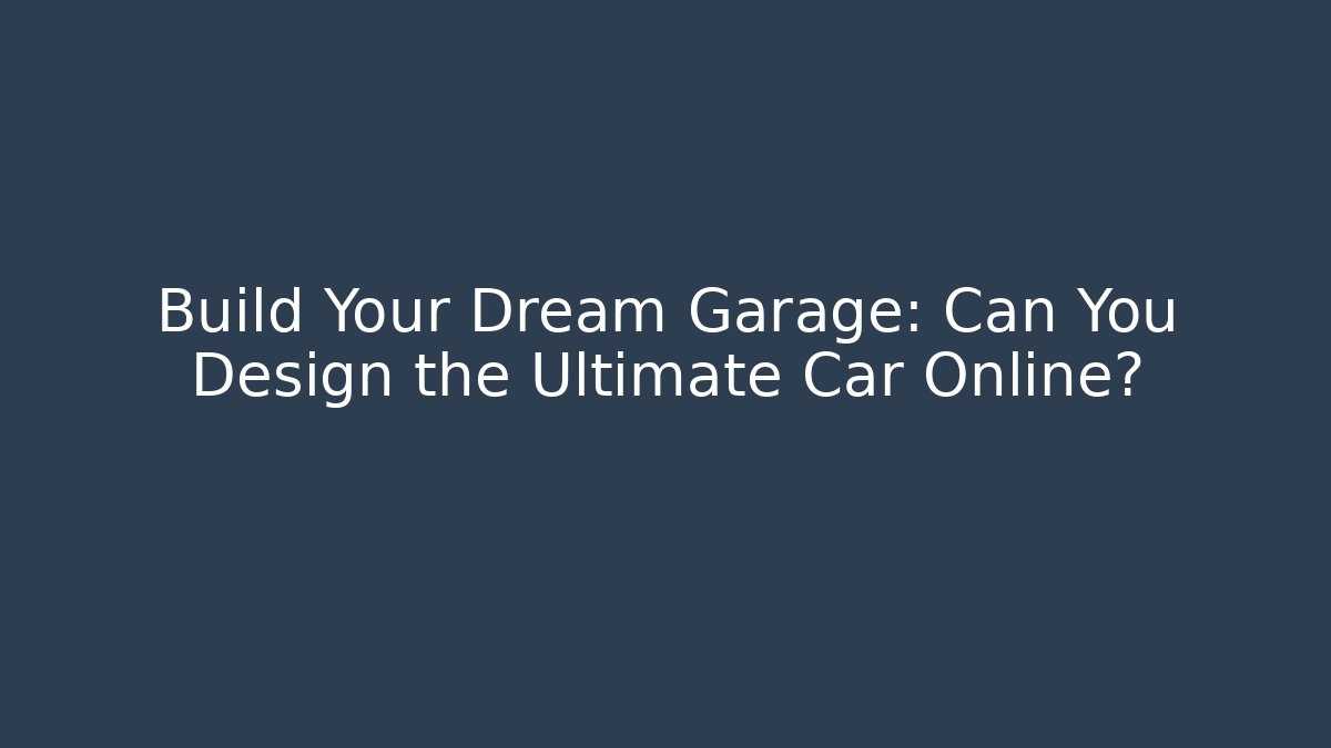 Build Your Dream Garage: Can You Design the Ultimate Car Online?