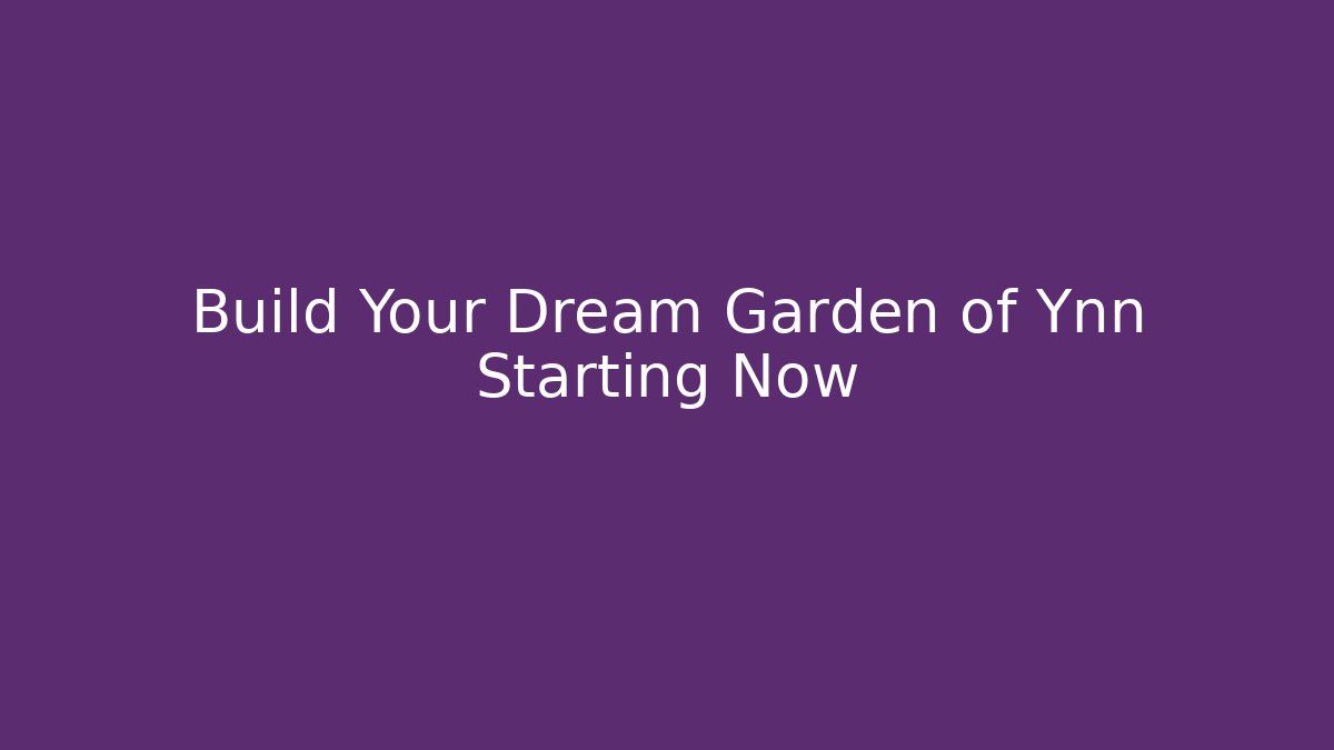 Build Your Dream Garden of Ynn Starting Now