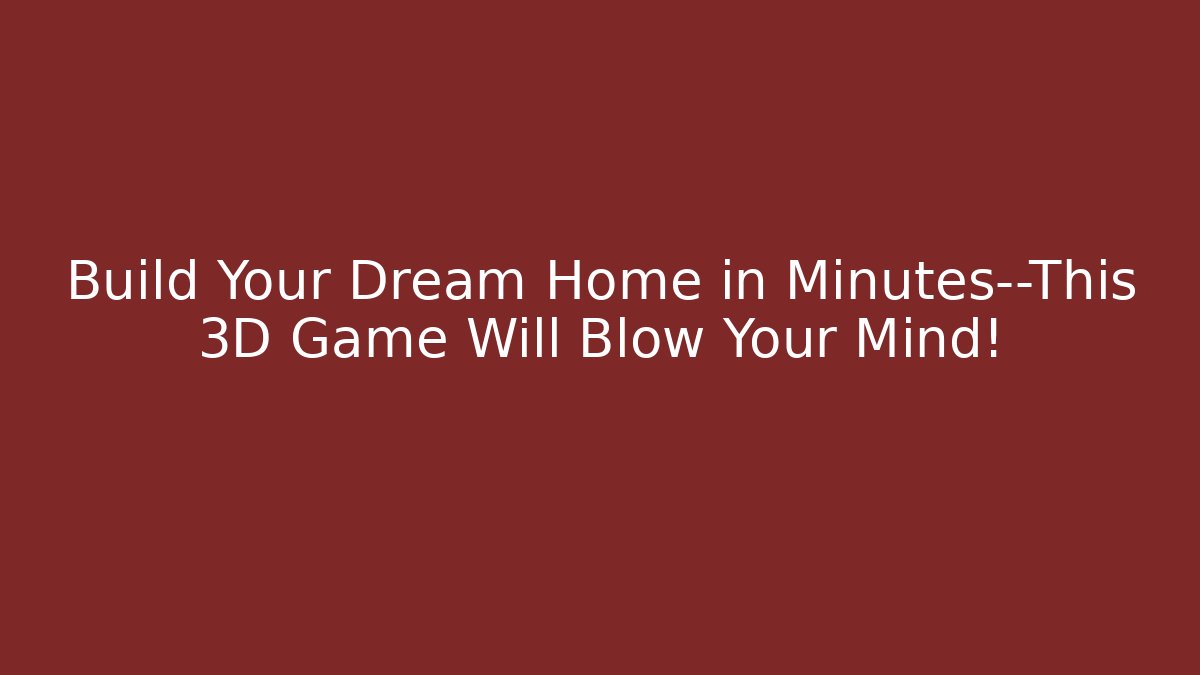 Build Your Dream Home in Minutes—This 3D Game Will Blow Your Mind!