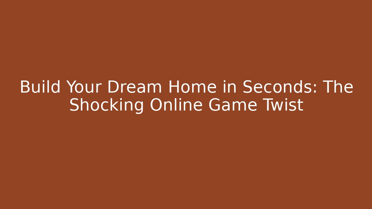 Build Your Dream Home in Seconds: The Shocking Online Game Twist