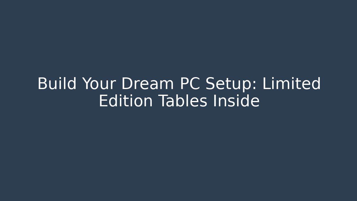 Build Your Dream PC Setup: Limited Edition Tables Inside - Vintage E-Juice