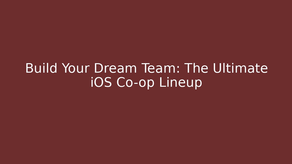 Build Your Dream Team: The Ultimate iOS Co-op Lineup