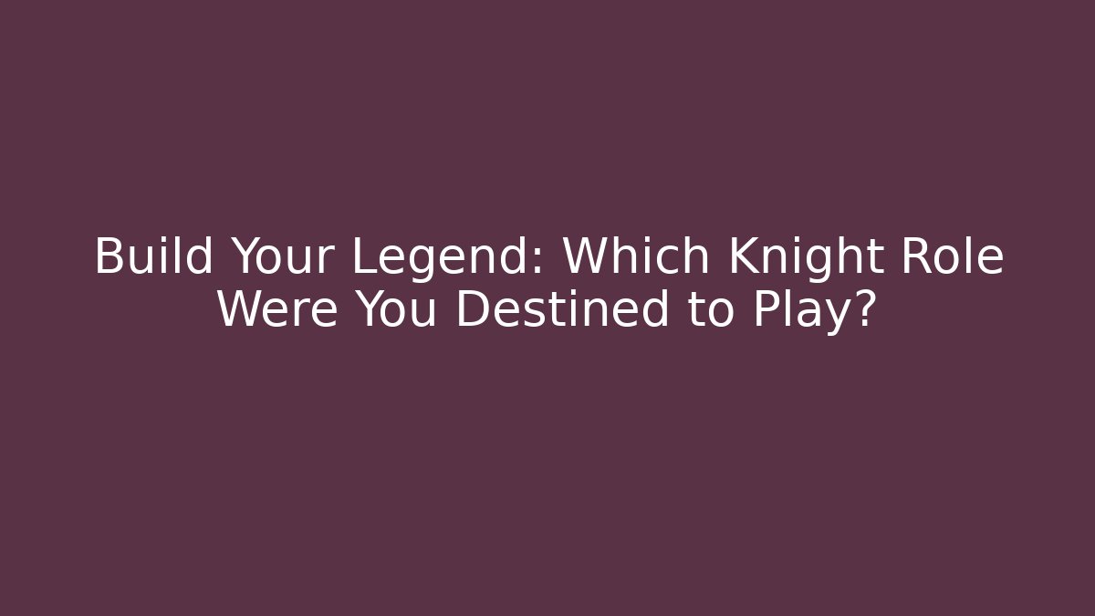 Build Your Legend: Which Knight Role Were You Destined to Play?