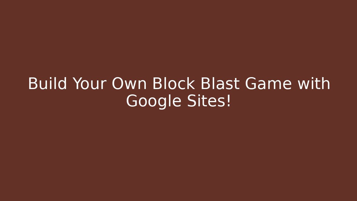 Build Your Own Block Blast Game with Google Sites!