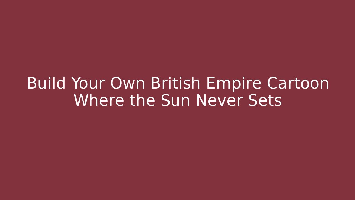 Build Your Own British Empire Cartoon Where the Sun Never Sets