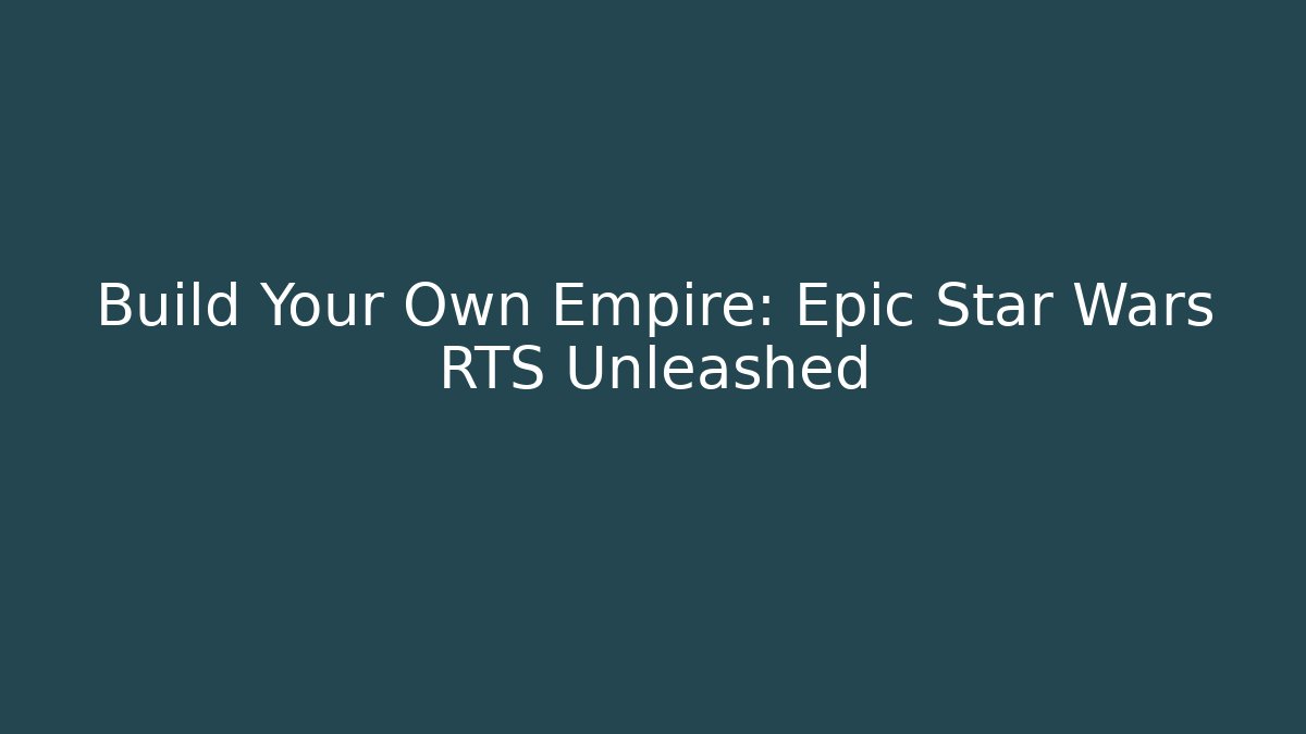 Build Your Own Empire: Epic Star Wars RTS Unleashed