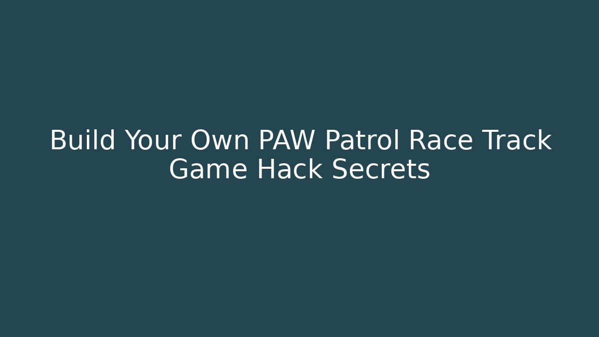 Build Your Own PAW Patrol Race Track Game Hack Secrets