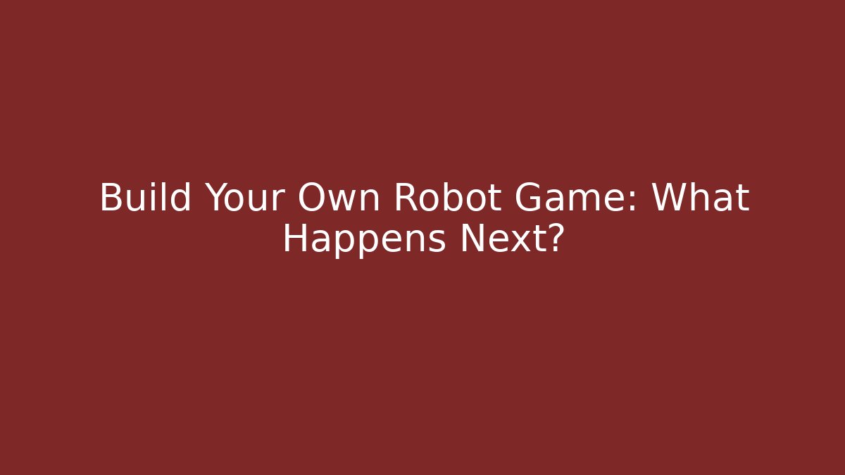 Build Your Own Robot Game: What Happens Next?