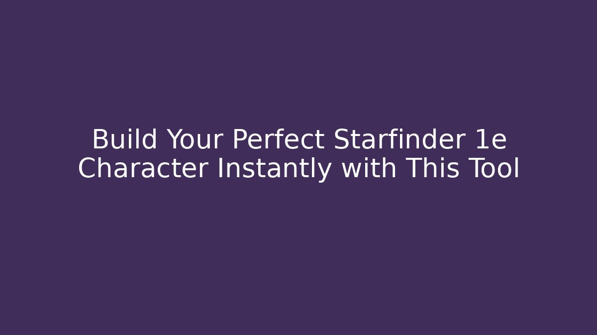 Build Your Perfect Starfinder 1e Character Instantly with This Tool