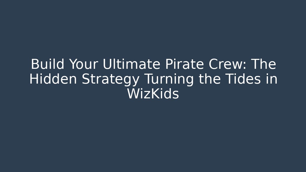 Build Your Ultimate Pirate Crew: The Hidden Strategy Turning the Tides in WizKids