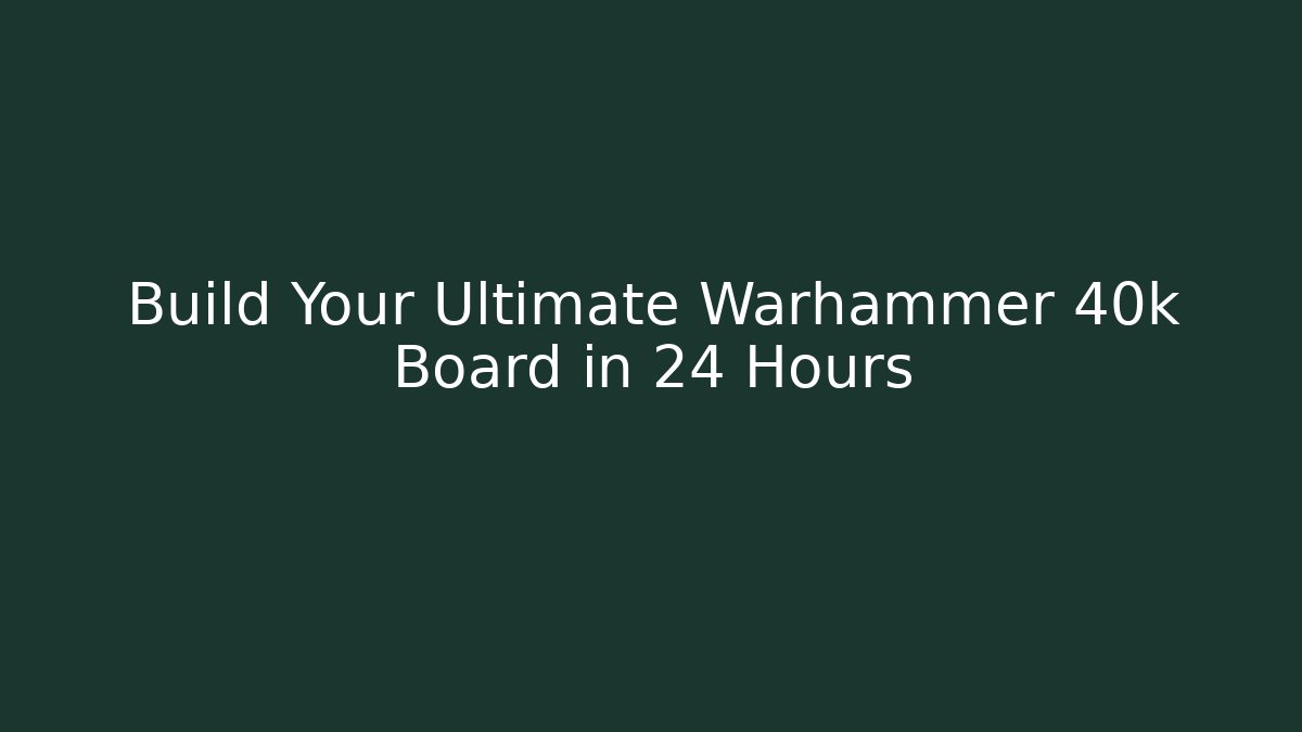 Build Your Ultimate Warhammer 40k Board in 24 Hours