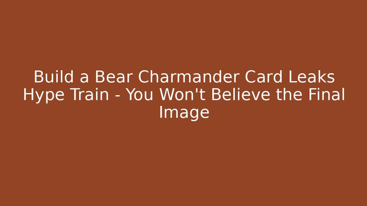 Build a Bear Charmander Card Leaks Hype Train – You Won’t Believe the Final Image