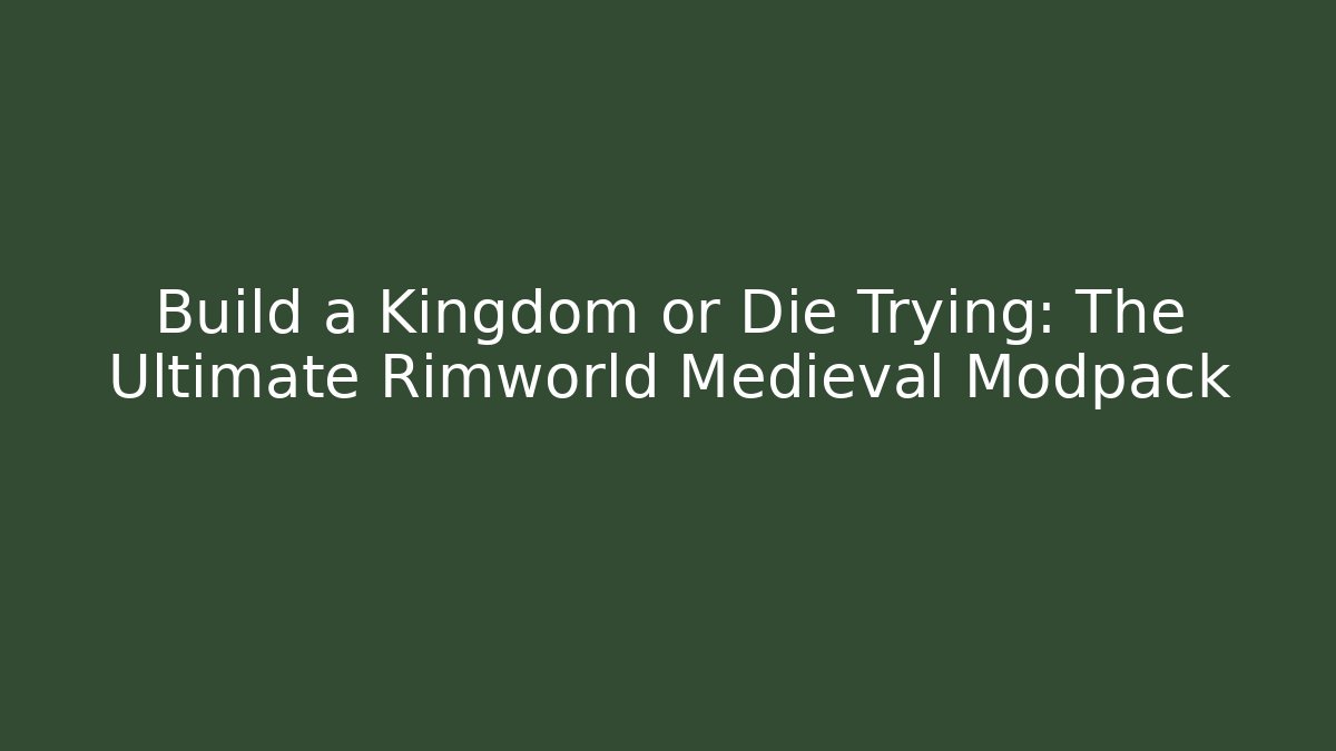 Build a Kingdom or Die Trying: The Ultimate Rimworld Medieval Modpack
