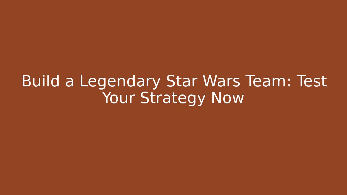 Build a Legendary Star Wars Team: Test Your Strategy Now - Vintage E-Juice