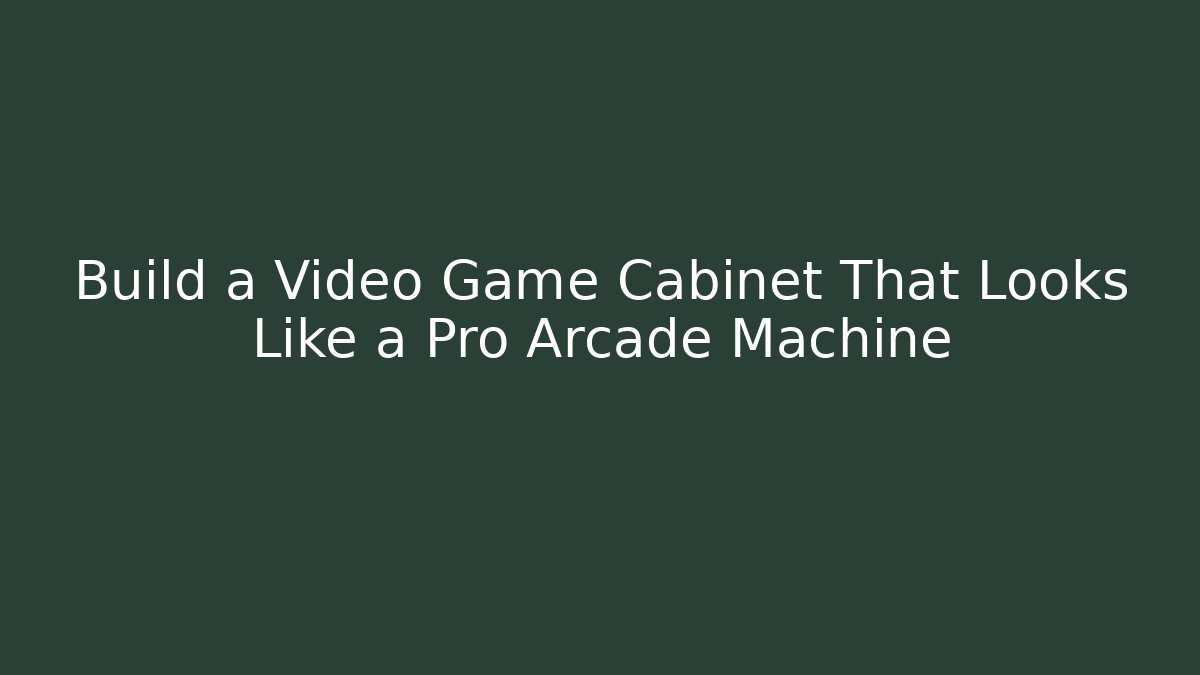 Build a Video Game Cabinet That Looks Like a Pro Arcade Machine