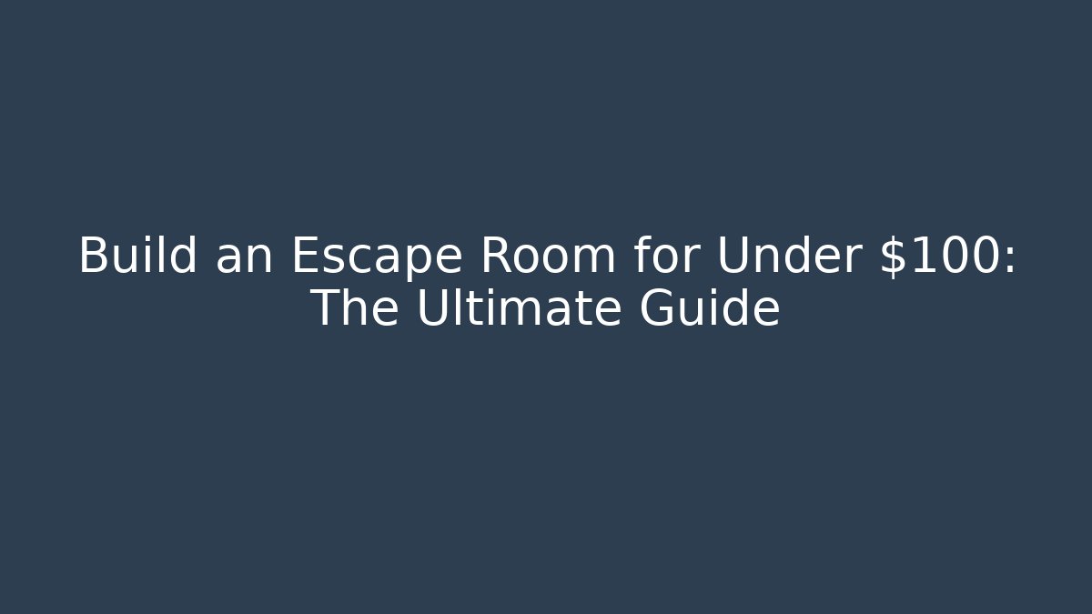 Build an Escape Room for Under $100: The Ultimate Guide
