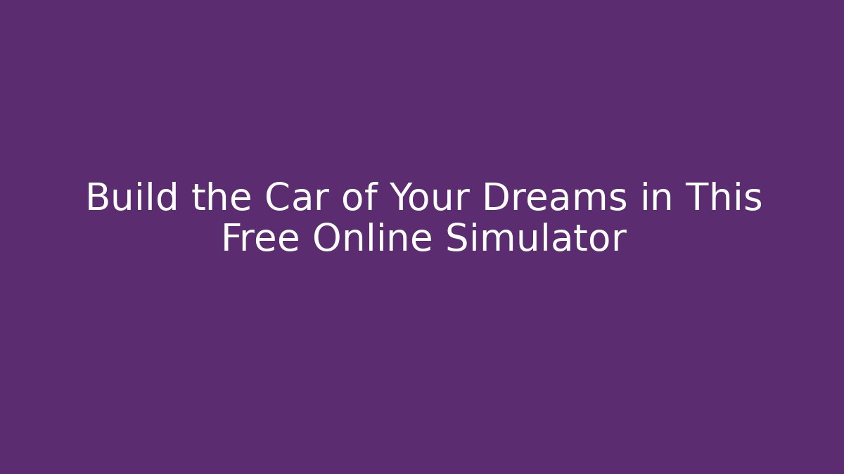 Build the Car of Your Dreams in This Free Online Simulator